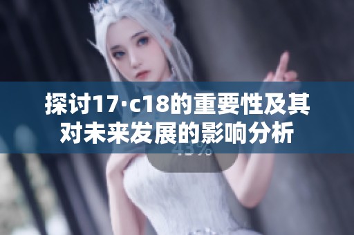 探讨17·c18的重要性及其对未来发展的影响分析