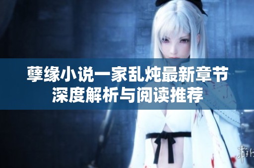 孽缘小说一家乱炖最新章节深度解析与阅读推荐