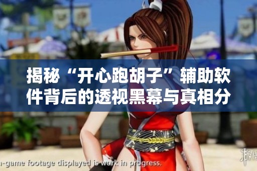 揭秘“开心跑胡子”辅助软件背后的透视黑幕与真相分析