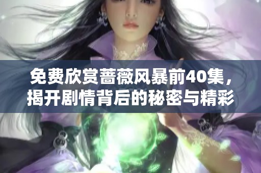 免费欣赏蔷薇风暴前40集，揭开剧情背后的秘密与精彩瞬间