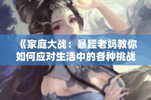 《家庭大战：暴躁老妈教你如何应对生活中的各种挑战》