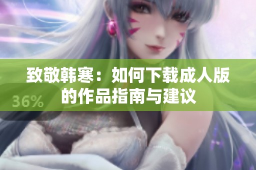 致敬韩寒：如何下载成人版的作品指南与建议