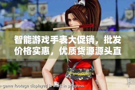 智能游戏手表大促销，批发价格实惠，优质货源源头直供