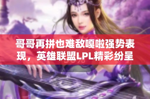 哥哥再拼也难敌嘎啦强势表现，英雄联盟LPL精彩纷呈