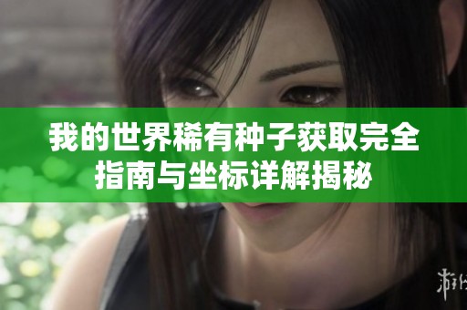 我的世界稀有种子获取完全指南与坐标详解揭秘