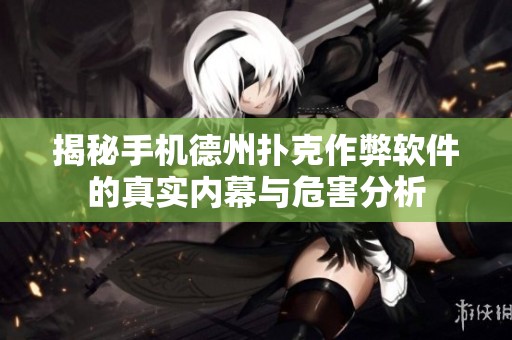 揭秘手机德州扑克作弊软件的真实内幕与危害分析
