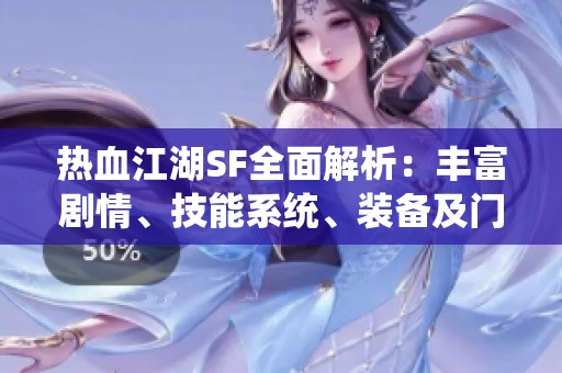 热血江湖SF全面解析：丰富剧情、技能系统、装备及门派特点详尽解读