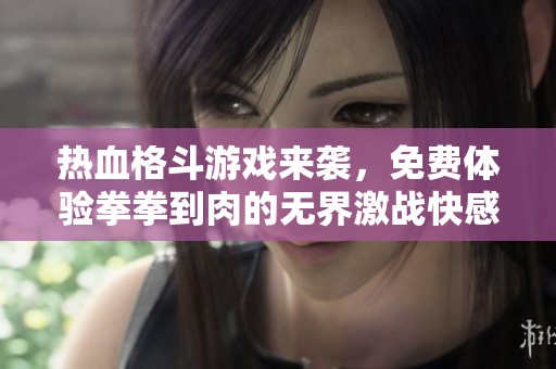 热血格斗游戏来袭，免费体验拳拳到肉的无界激战快感！