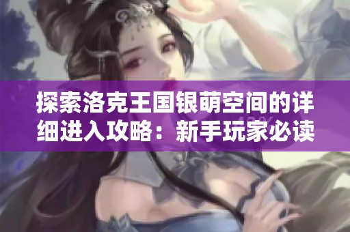 探索洛克王国银萌空间的详细进入攻略：新手玩家必读指南