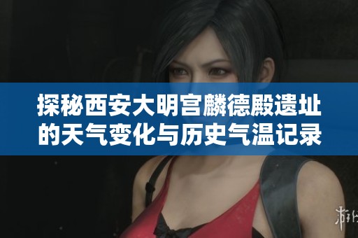 探秘西安大明宫麟德殿遗址的天气变化与历史气温记录