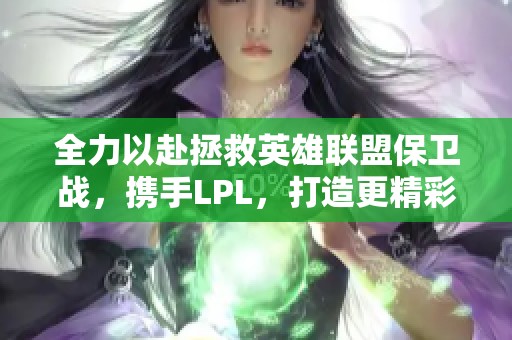 全力以赴拯救英雄联盟保卫战，携手LPL，打造更精彩的电竞未来！