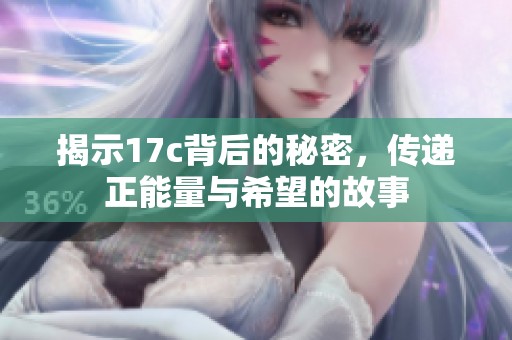揭示17c背后的秘密，传递正能量与希望的故事
