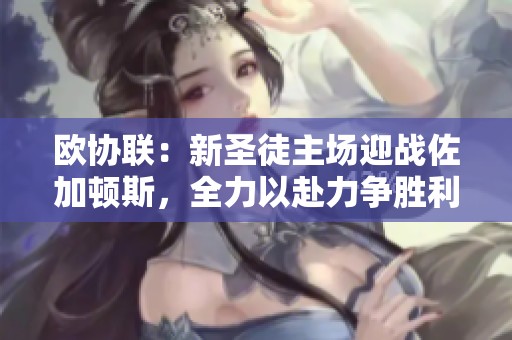 欧协联：新圣徒主场迎战佐加顿斯，全力以赴力争胜利