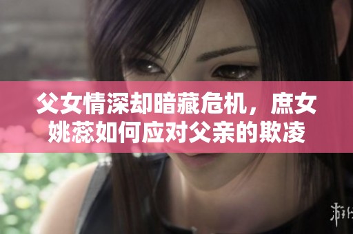 父女情深却暗藏危机，庶女姚蕊如何应对父亲的欺凌