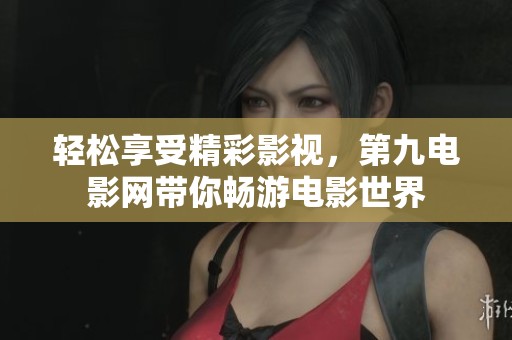 轻松享受精彩影视，第九电影网带你畅游电影世界