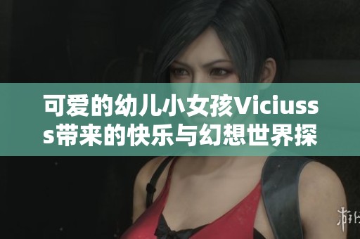 可爱的幼儿小女孩Viciusss带来的快乐与幻想世界探险