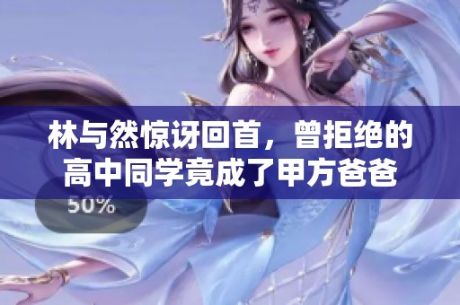 林与然惊讶回首，曾拒绝的高中同学竟成了甲方爸爸