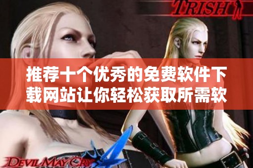 推荐十个优秀的免费软件下载网站让你轻松获取所需软件