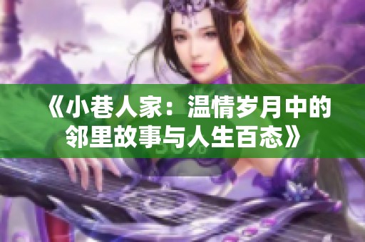 《小巷人家：温情岁月中的邻里故事与人生百态》