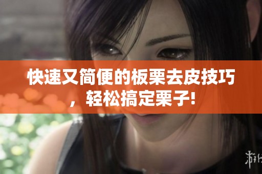 快速又简便的板栗去皮技巧，轻松搞定栗子!