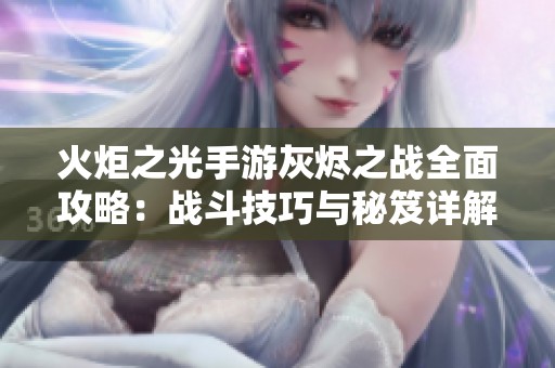 火炬之光手游灰烬之战全面攻略：战斗技巧与秘笈详解