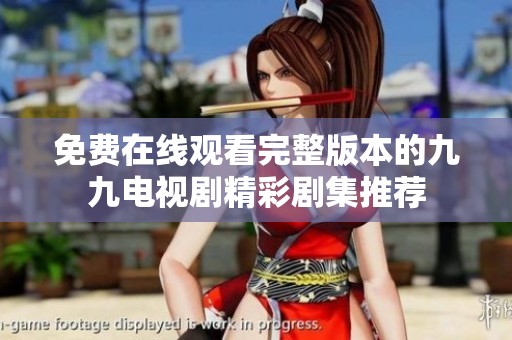 免费在线观看完整版本的九九电视剧精彩剧集推荐