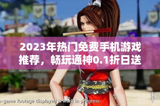 2023年热门免费手机游戏推荐，畅玩通神0.1折日送2000福利版