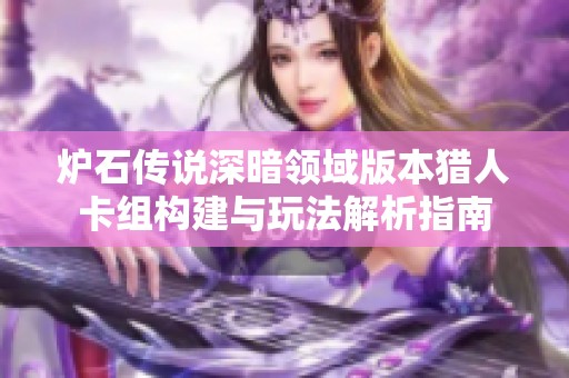 炉石传说深暗领域版本猎人卡组构建与玩法解析指南