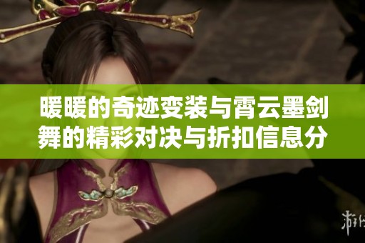 暖暖的奇迹变装与霄云墨剑舞的精彩对决与折扣信息分享