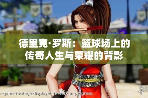 德里克·罗斯：篮球场上的传奇人生与荣耀的背影