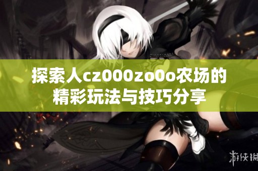 探索人cz000zo0o农场的精彩玩法与技巧分享