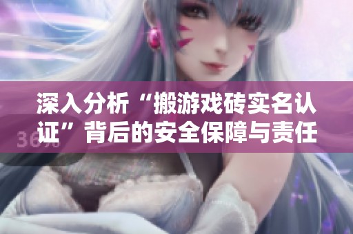 深入分析“搬游戏砖实名认证”背后的安全保障与责任承担解读