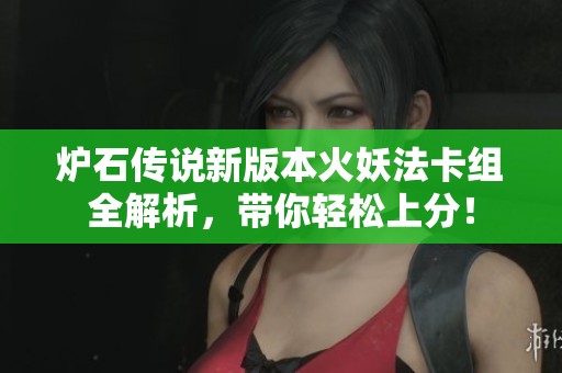 炉石传说新版本火妖法卡组全解析，带你轻松上分！
