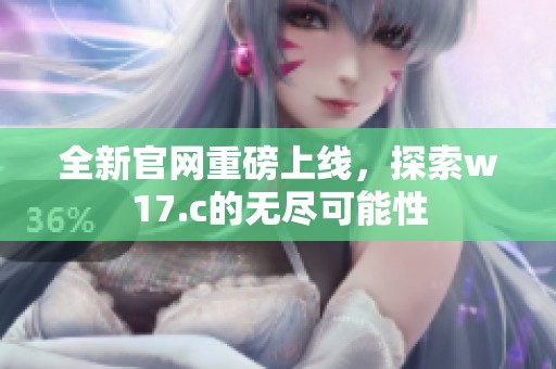 全新官网重磅上线，探索w17.c的无尽可能性
