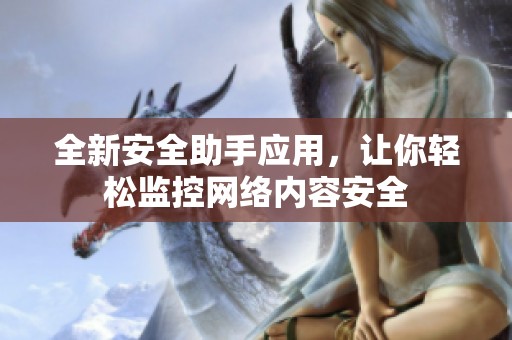 全新安全助手应用，让你轻松监控网络内容安全