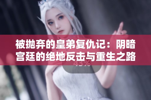 被抛弃的皇弟复仇记：阴暗宫廷的绝地反击与重生之路