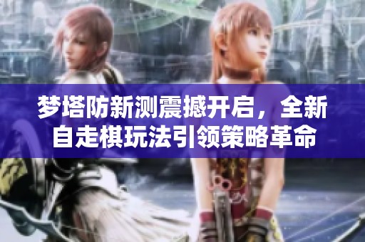梦塔防新测震撼开启，全新自走棋玩法引领策略革命