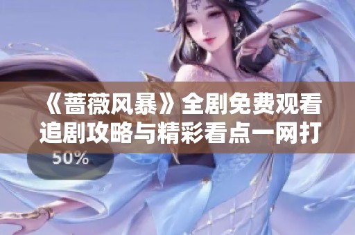 《蔷薇风暴》全剧免费观看 追剧攻略与精彩看点一网打尽
