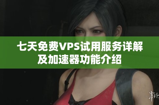 七天免费VPS试用服务详解及加速器功能介绍