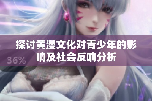 探讨黄漫文化对青少年的影响及社会反响分析