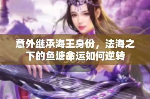 意外继承海王身份，法海之下的鱼塘命运如何逆转