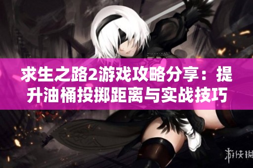 求生之路2游戏攻略分享：提升油桶投掷距离与实战技巧解析