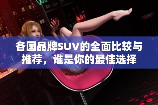 各国品牌SUV的全面比较与推荐，谁是你的最佳选择