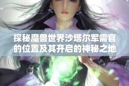 探秘魔兽世界沙塔尔军需官的位置及其开启的神秘之地