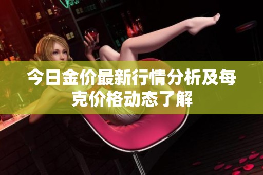 今日金价最新行情分析及每克价格动态了解