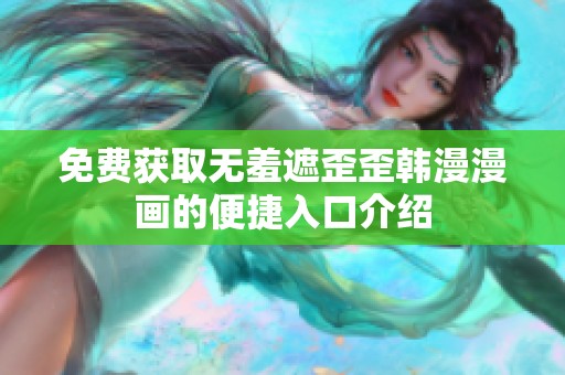 免费获取无羞遮歪歪韩漫漫画的便捷入口介绍
