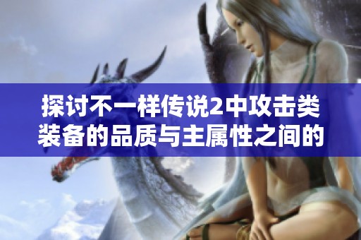 探讨不一样传说2中攻击类装备的品质与主属性之间的关系分析