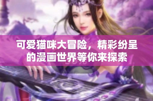 可爱猫咪大冒险，精彩纷呈的漫画世界等你来探索