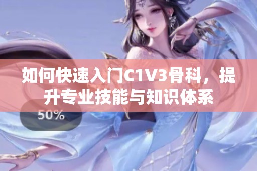 如何快速入门C1V3骨科，提升专业技能与知识体系