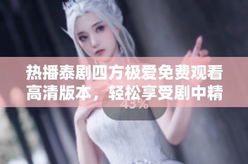 热播泰剧四方极爱免费观看高清版本，轻松享受剧中精彩瞬间